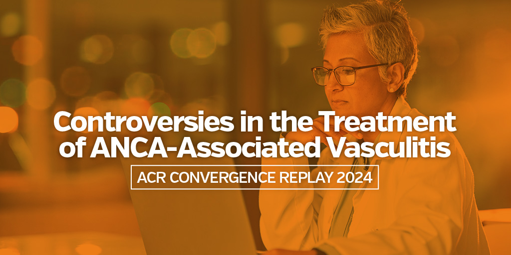 ACR Convergence Replay 2024 Controversies in Treating ANCA-Associated Vasculitis